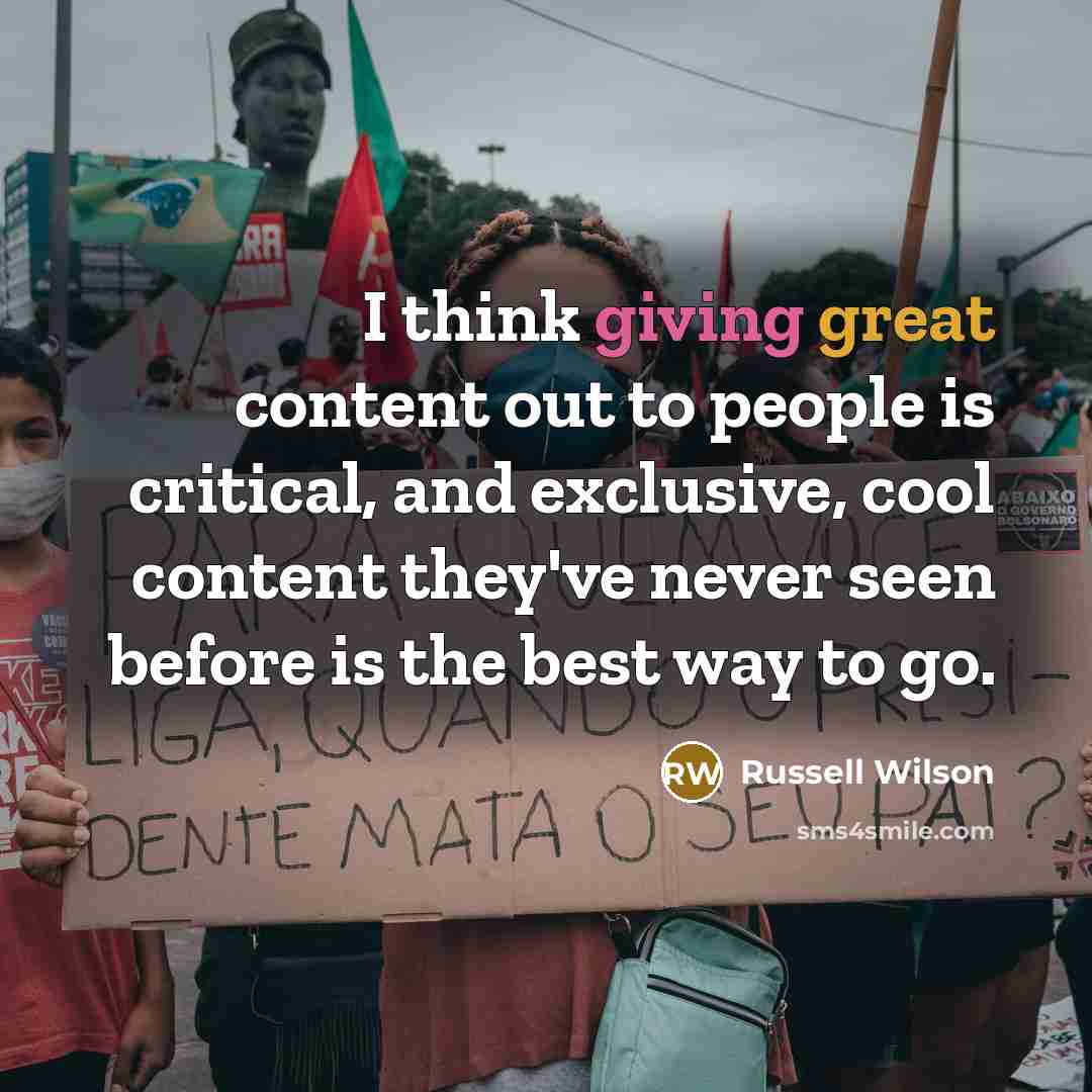 “I think giving great content out to people is critical,…” quote by Russell Wilson