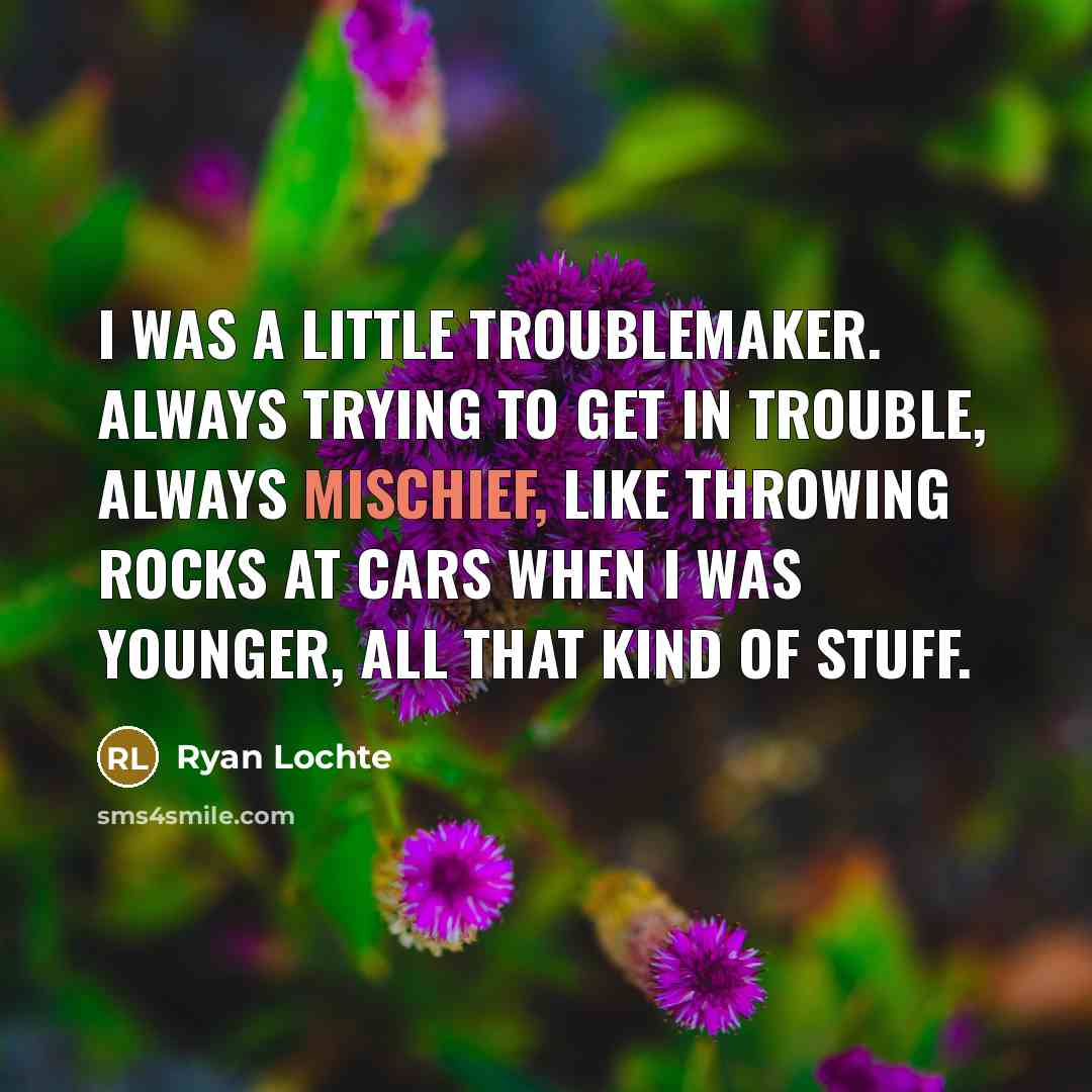 “I was a little troublemaker. Always trying to get in…” quote by Ryan Lochte