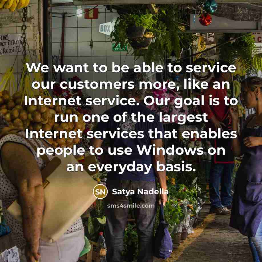 “We want to be able to service our customers more,…” quote by Satya Nadella