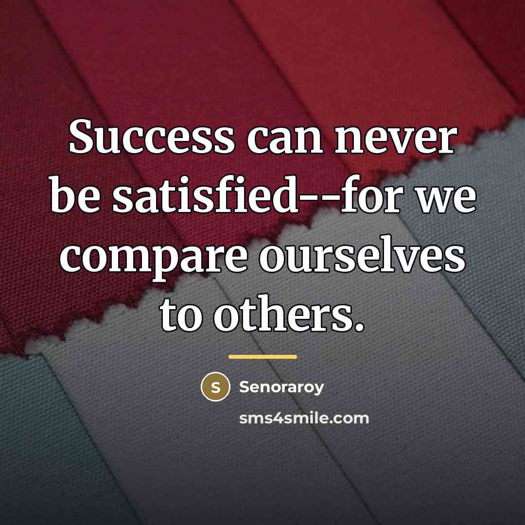 “Success can never be satisfied--for we compare ourselves to others.…” quote by Senoraroy