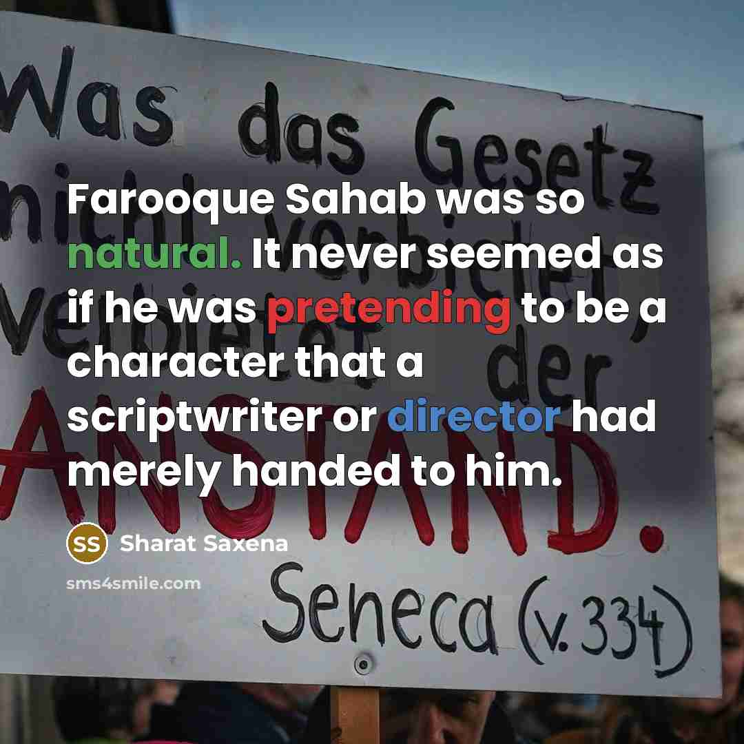 “Farooque Sahab was so natural. It never seemed as if he was pretending to be a character that a scriptwriter or director had merely handed to him.” quote by Sharat Saxena