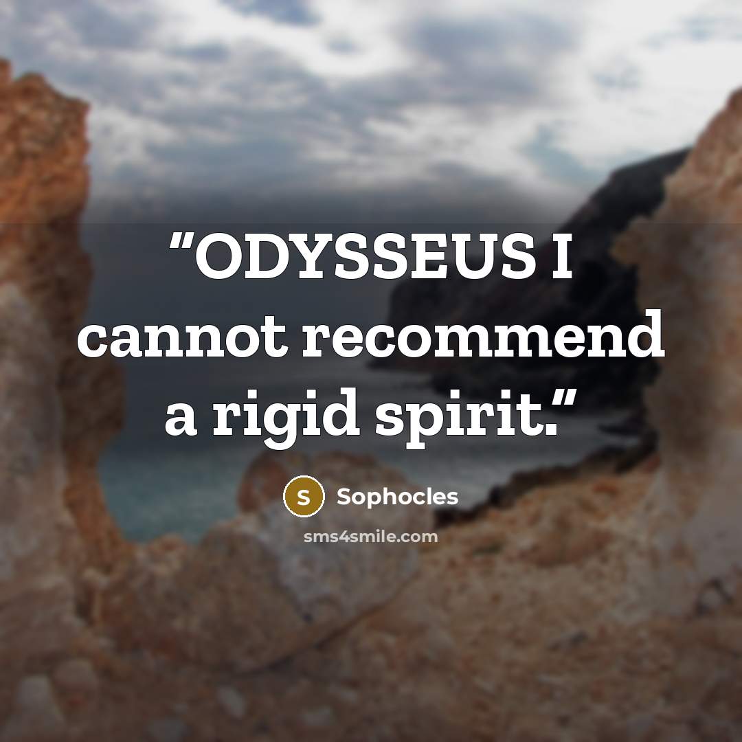 “ODYSSEUS I cannot recommend a rigid spirit.” quote by Sophocles