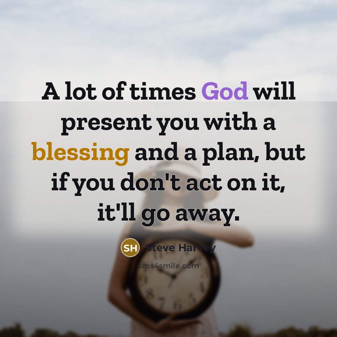 “A lot of times God will present you with a blessing and a plan, but if you don't act on it, it'll go away.” quote by Steve Harvey