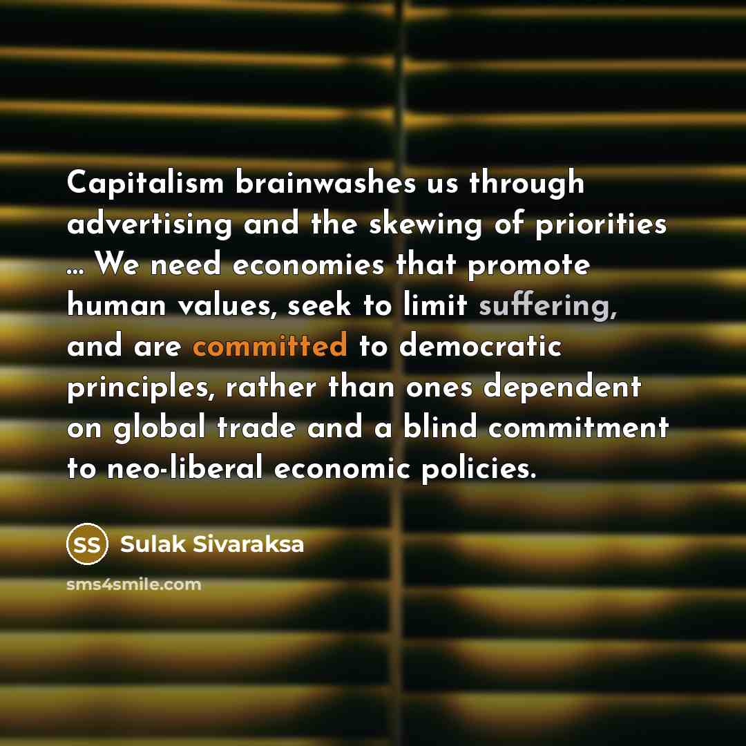 “Capitalism brainwashes us through advertising and the skewing of priorities…” quote by Sulak Sivaraksa