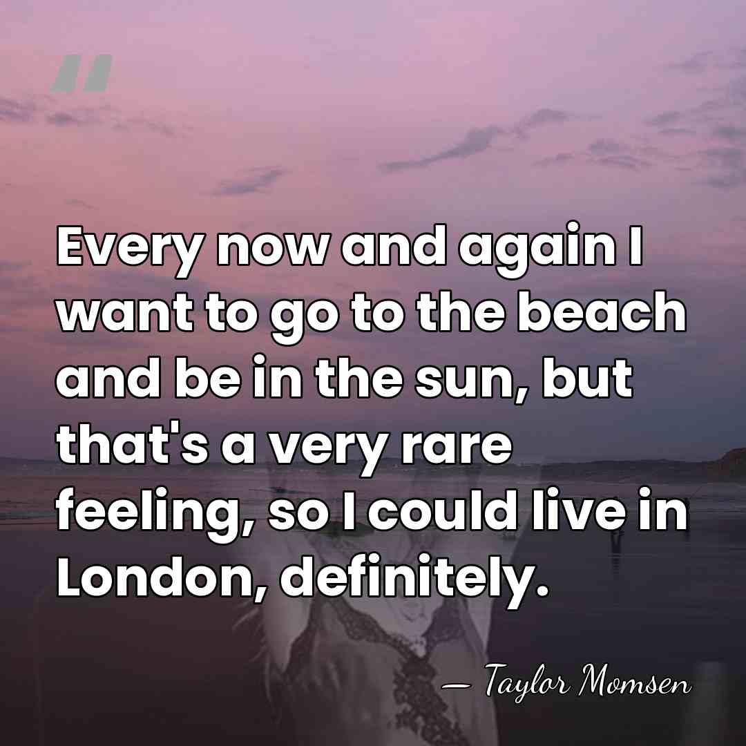 Every now and again I want to go to the beach and&hellip; - Taylor Momsen