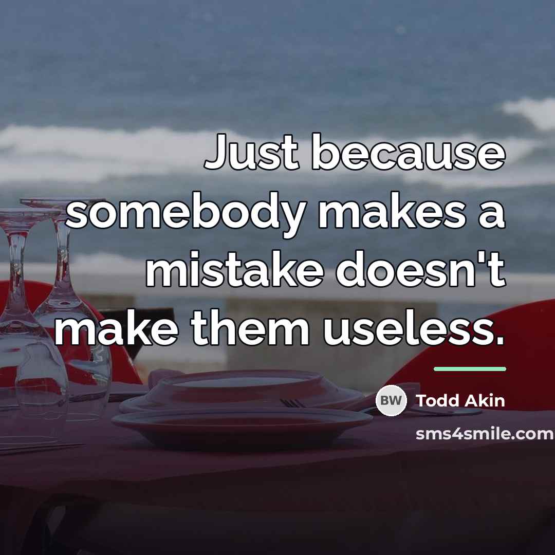 “Just because somebody makes a mistake doesn't make them useless.…” quote by Todd Akin