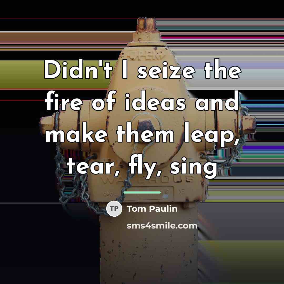 “Didn't I seize the fire of ideas and make them…” quote by Tom Paulin
