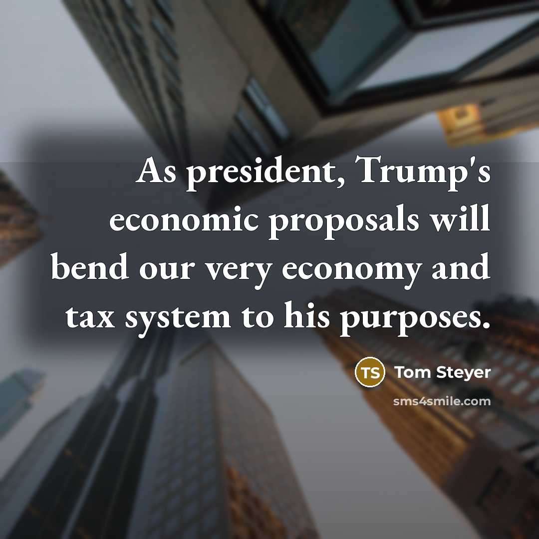 “As president, Trump's economic proposals will bend our very economy…” quote by Tom Steyer