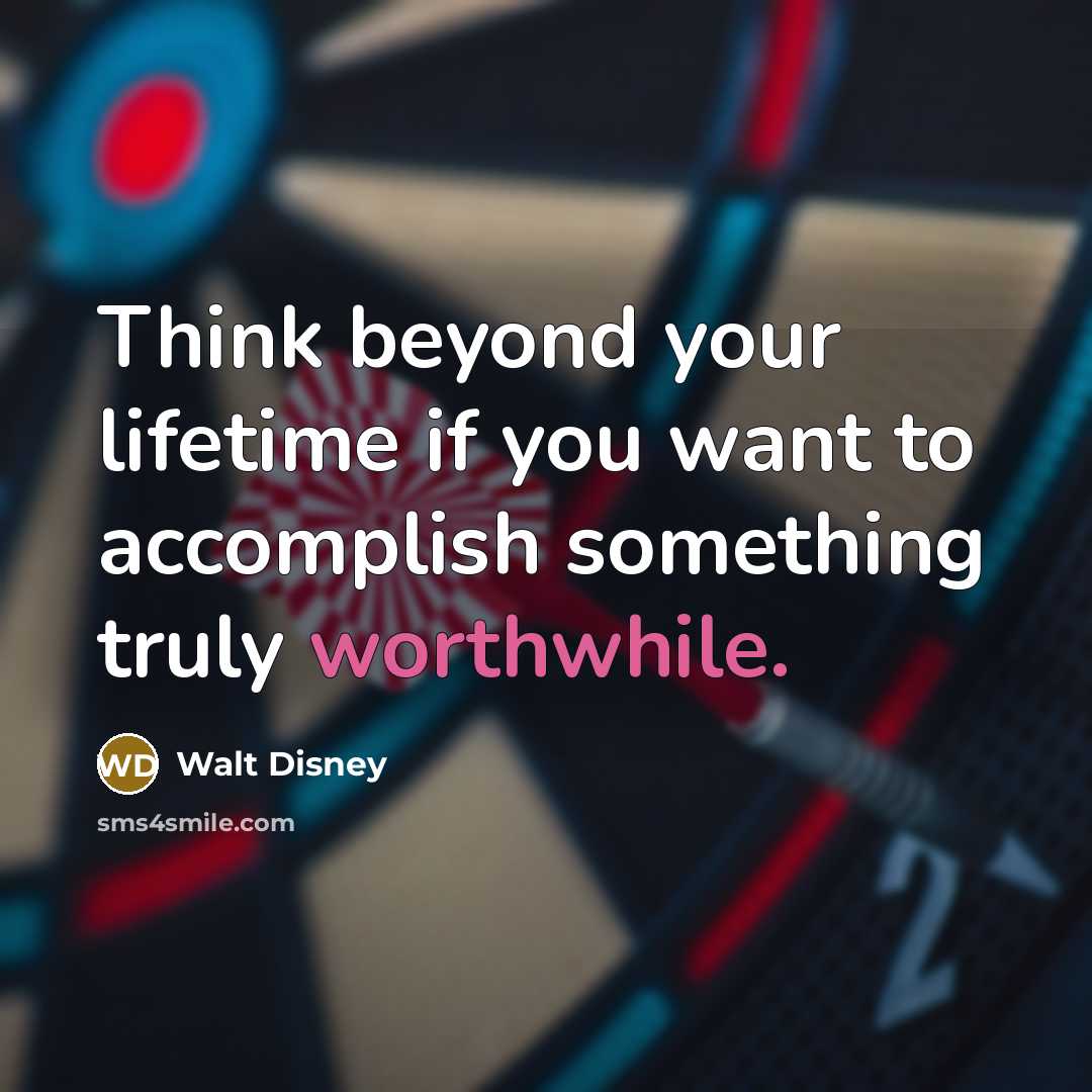 “Think beyond your lifetime if you want to accomplish something…” quote by Walt Disney