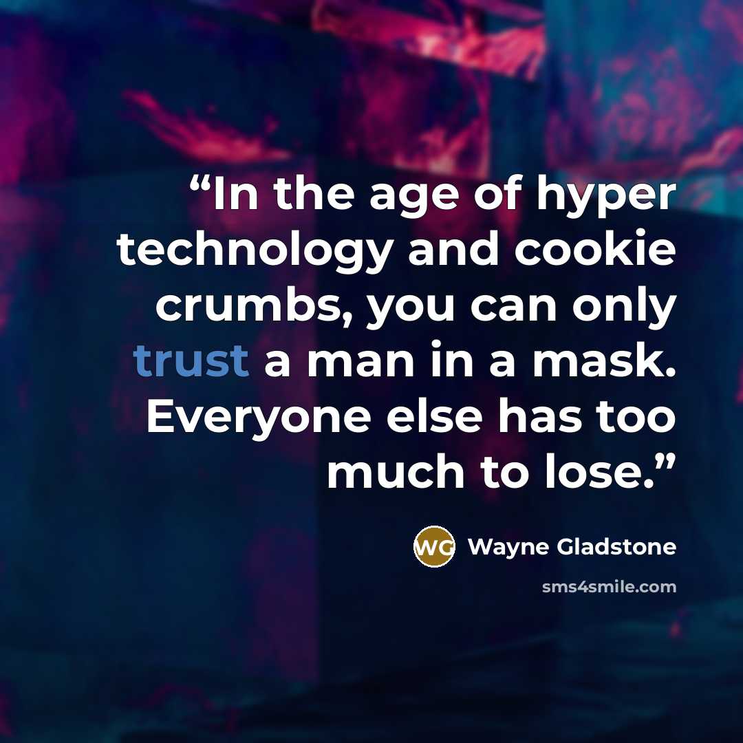 “In the age of hyper technology and cookie crumbs, you can only trust a man in a mask. Everyone else has too much to lose.” quote by Wayne Gladstone