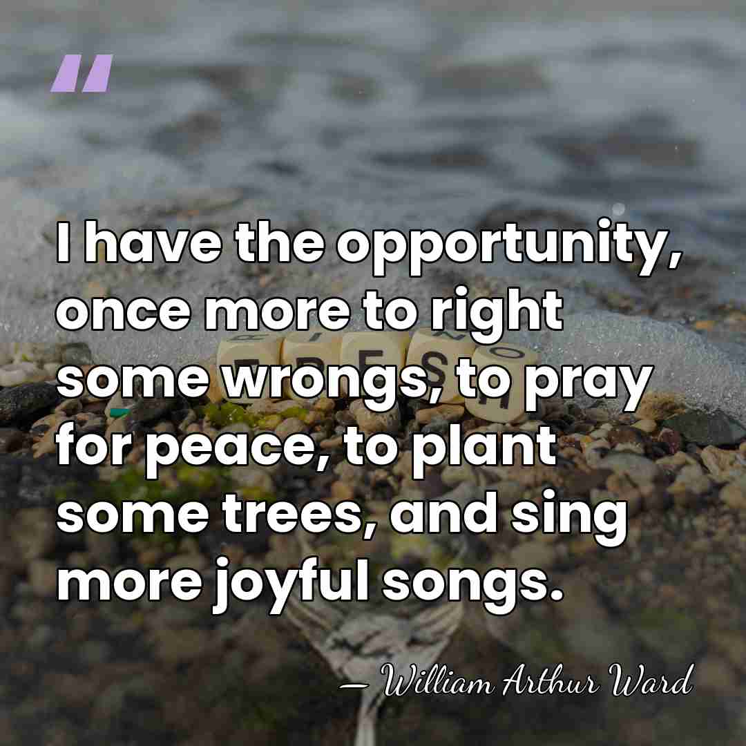I have the opportunity, once more to right some wrongs, to pray&hellip; - William Arthur Ward