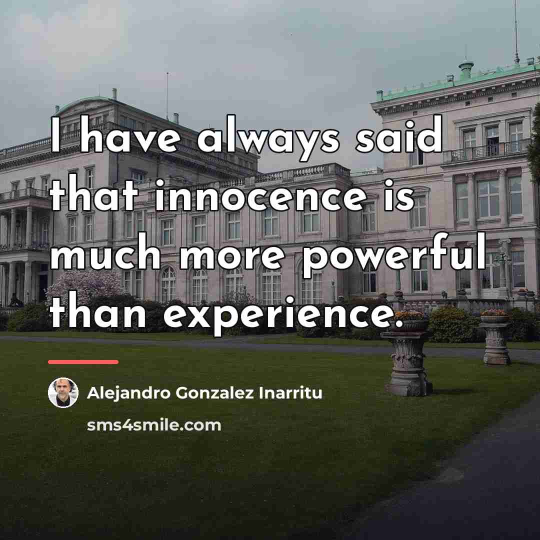 “I have always said that innocence is much more powerful…” quote by Alejandro Gonzalez Inarritu