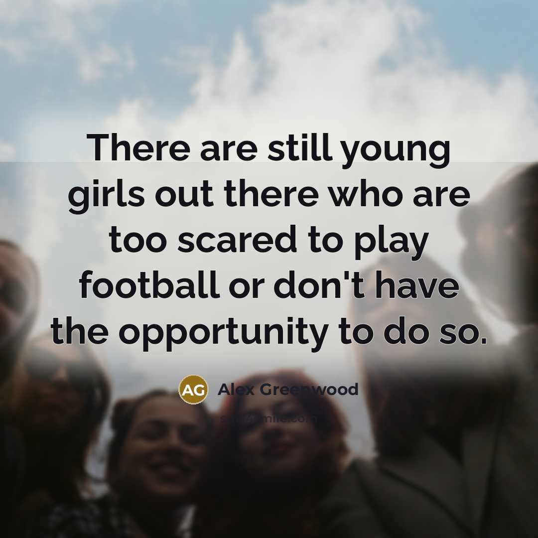 “There are still young girls out there who are too…” quote by Alex Greenwood