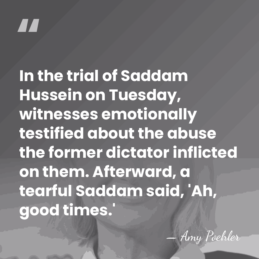 In the trial of Saddam Hussein on Tuesday, witnesses emotionally testified about&hellip; - Amy Poehler