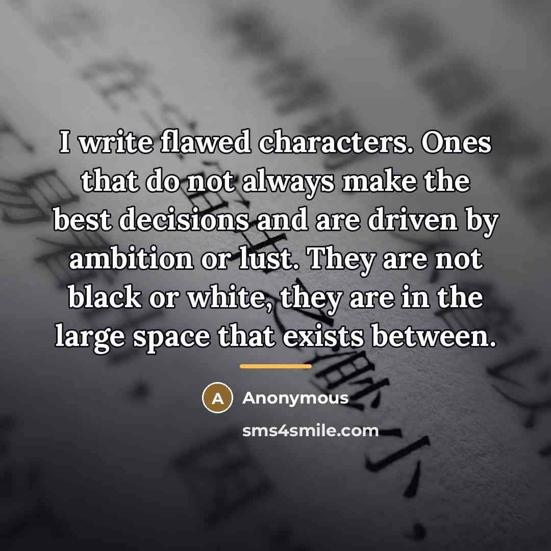 “I write flawed characters. Ones that do not always make…” quote by Anonymous