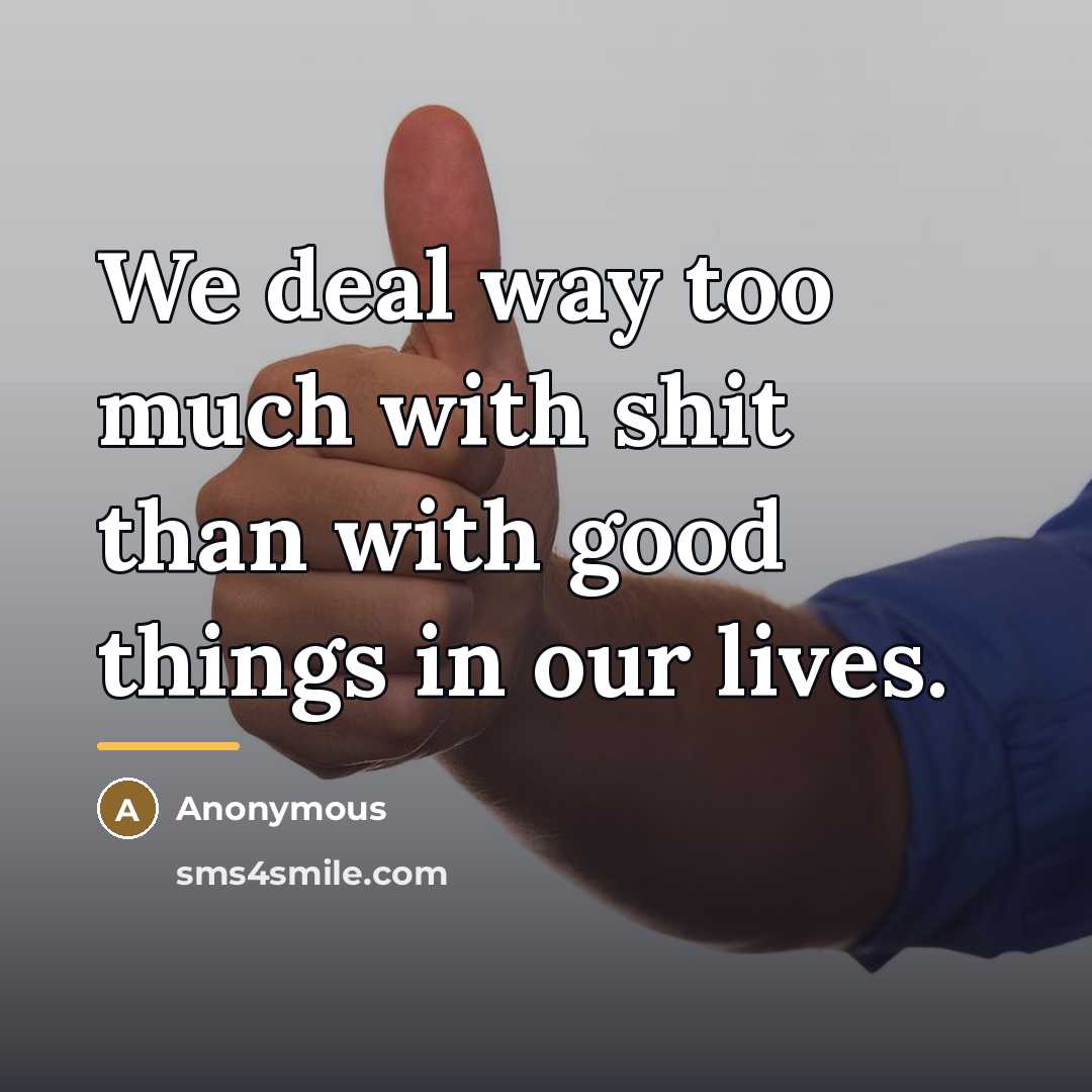 “We deal way too much with shit than with good…” quote by Anonymous