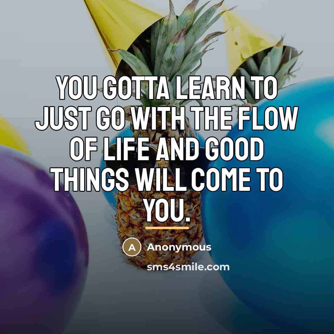 “You gotta learn to just go with the flow of…” quote by Anonymous