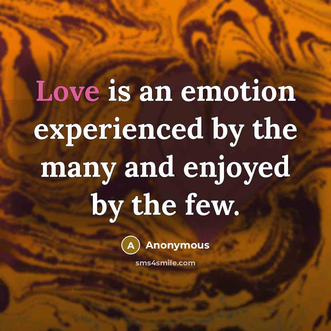 “Love is an emotion experienced by the many and enjoyed…” quote by Anonymous