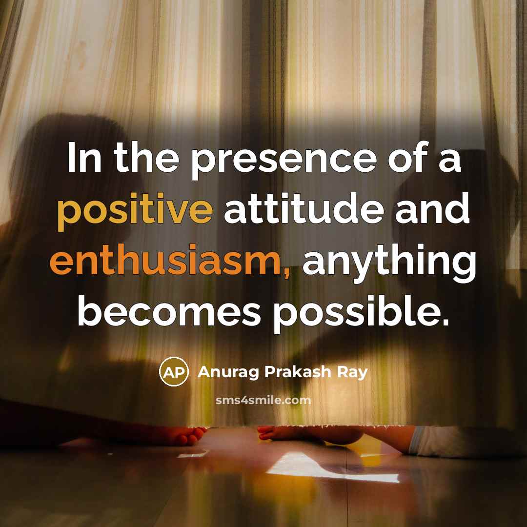 “In the presence of a positive attitude and enthusiasm, anything…” quote by Anurag Prakash Ray
