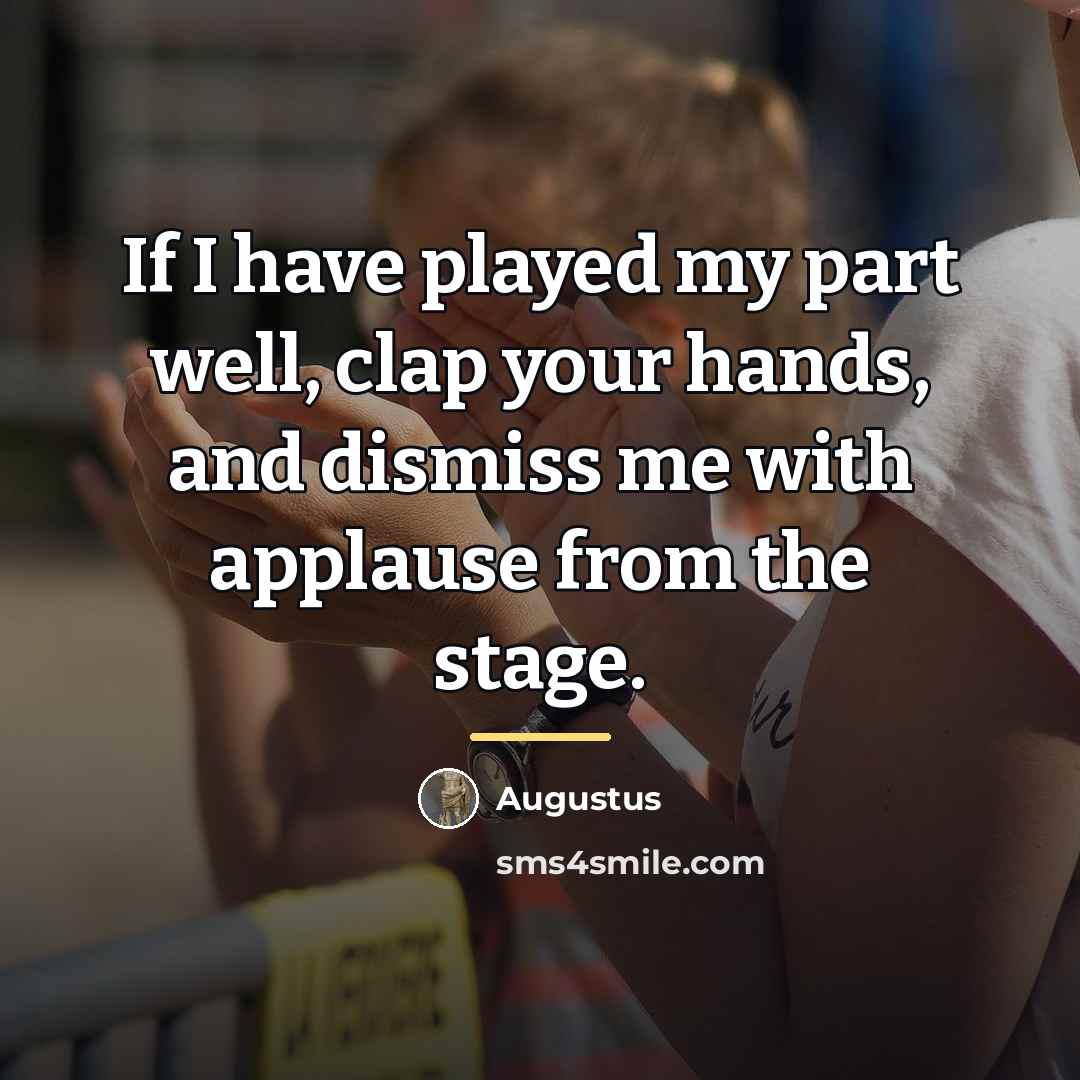 “If I have played my part well, clap your hands,…” quote by Augustus