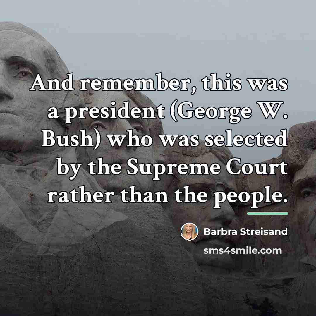 “And remember, this was a president (George W. Bush) who…” quote by Barbra Streisand