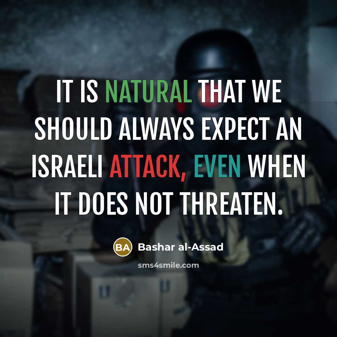 “It is natural that we should always expect an Israeli attack, even when it does not threaten.” quote by Bashar al-Assad