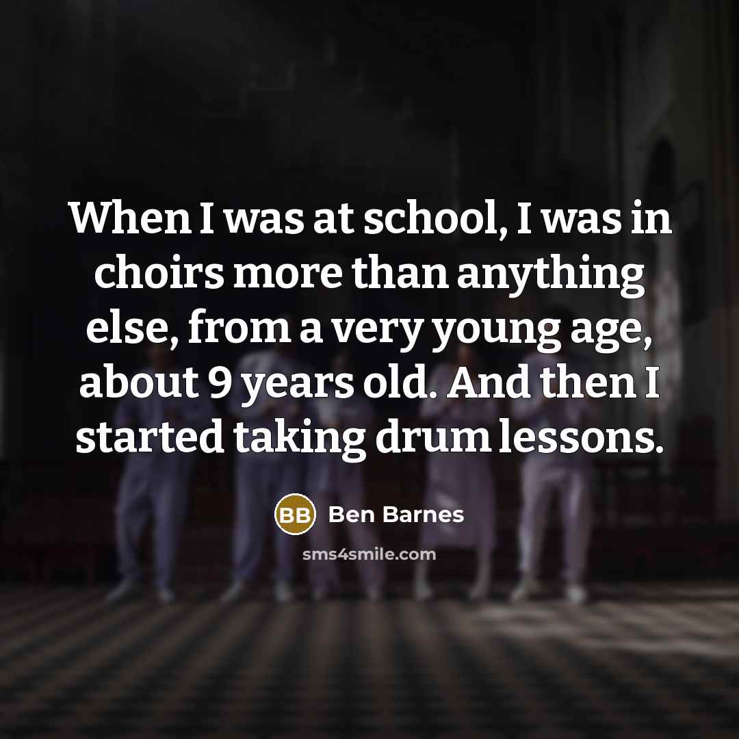 “When I was at school, I was in choirs more…” quote by Ben Barnes