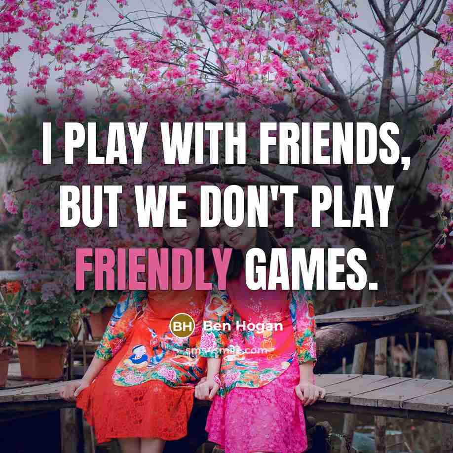 “I play with friends, but we don't play friendly games.…” quote by Ben Hogan