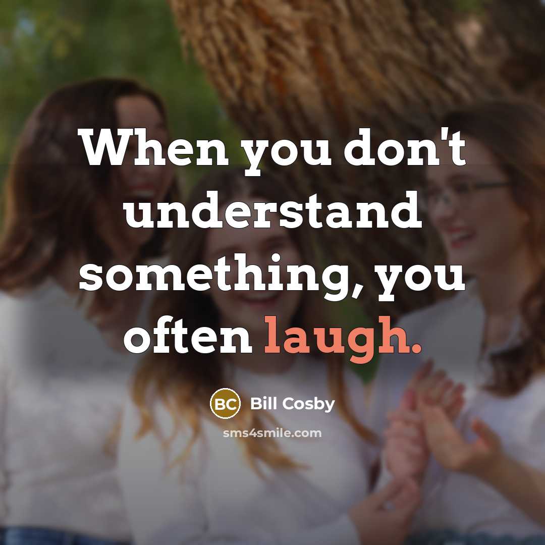 “When you don't understand something, you often laugh.…” quote by Bill Cosby