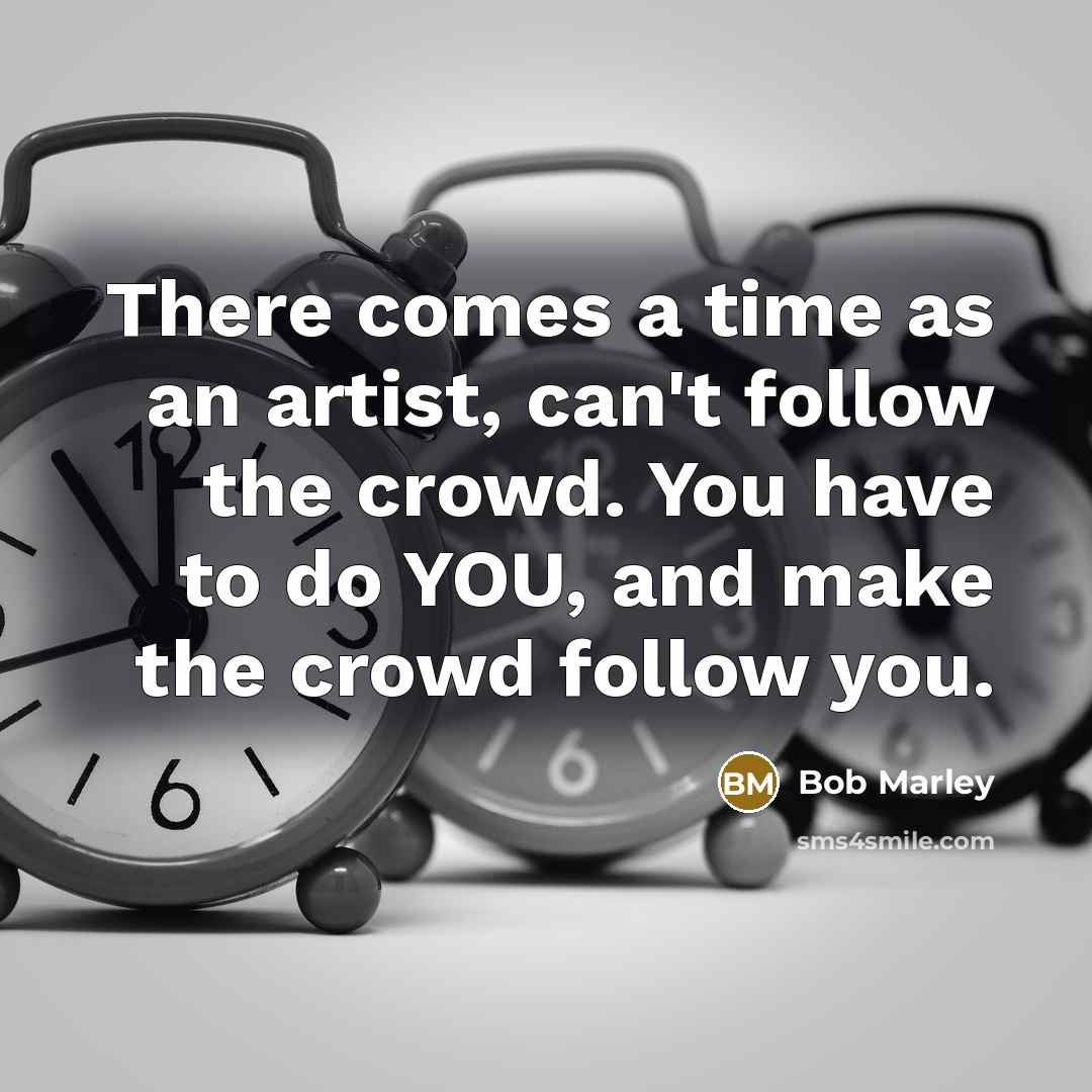 “There comes a time as an artist, can't follow the…” quote by Bob Marley