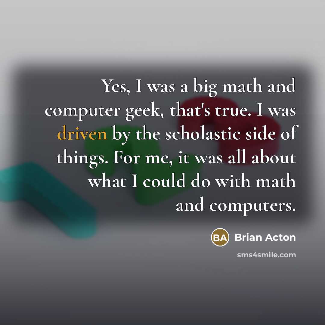 “Yes, I was a big math and computer geek, that's…” quote by Brian Acton