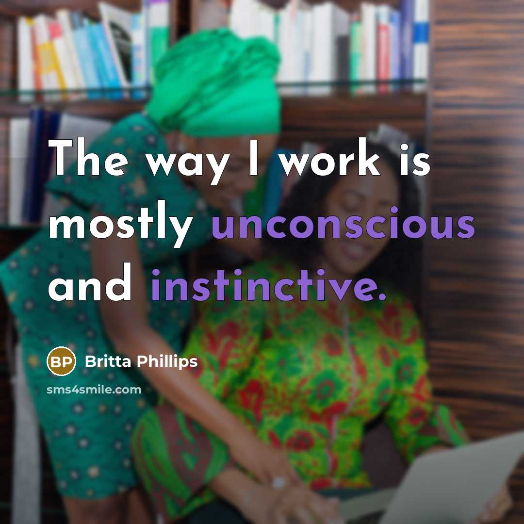 “The way I work is mostly unconscious and instinctive.” quote by Britta Phillips