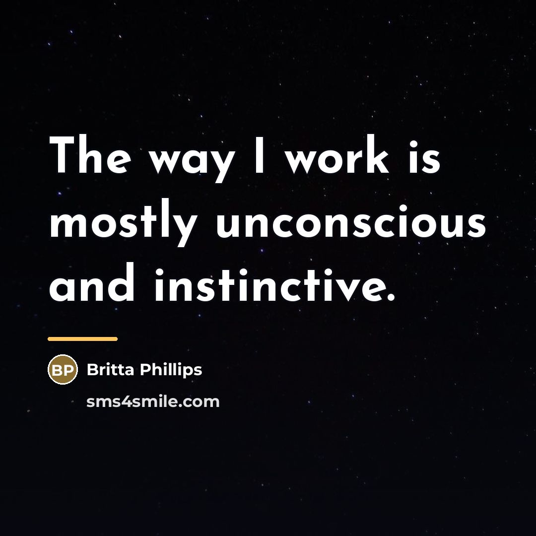 “The way I work is mostly unconscious and instinctive.…” quote by Britta Phillips
