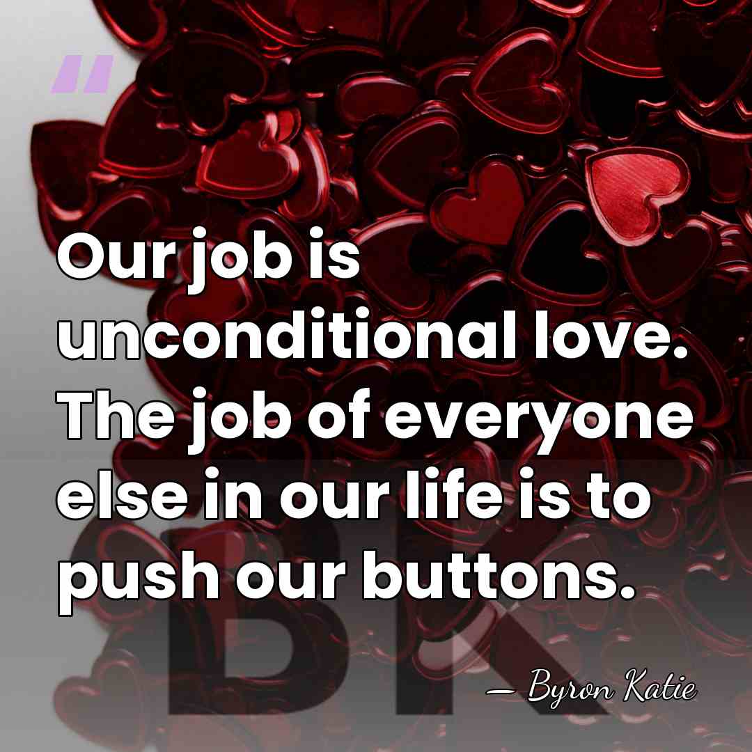 Our job is unconditional love. The job of everyone else in our&hellip; - Byron Katie
