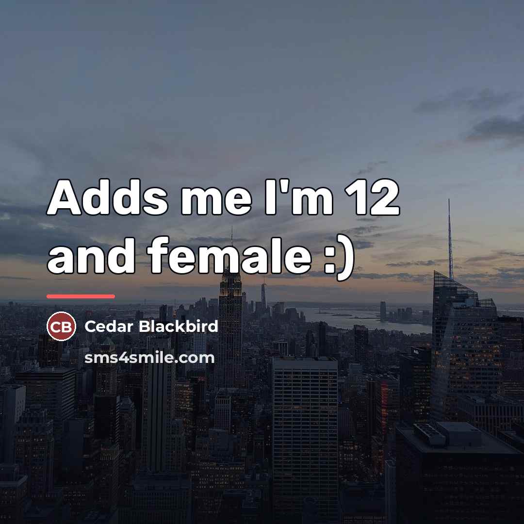 “Adds me I'm 12 and female :)…” quote by Cedar Blackbird