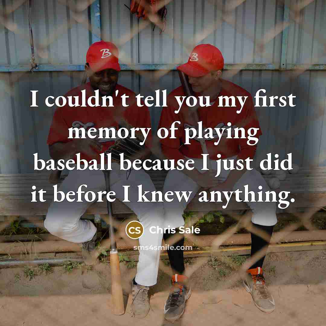 “I couldn't tell you my first memory of playing baseball…” quote by Chris Sale