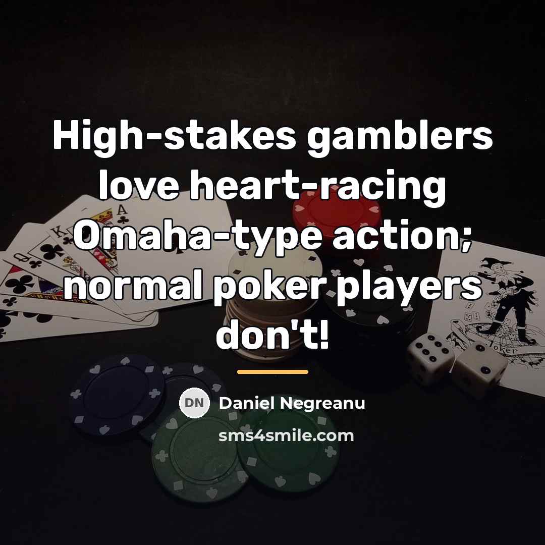 “High-stakes gamblers love heart-racing Omaha-type action; normal poker players don't!…” quote by Daniel Negreanu