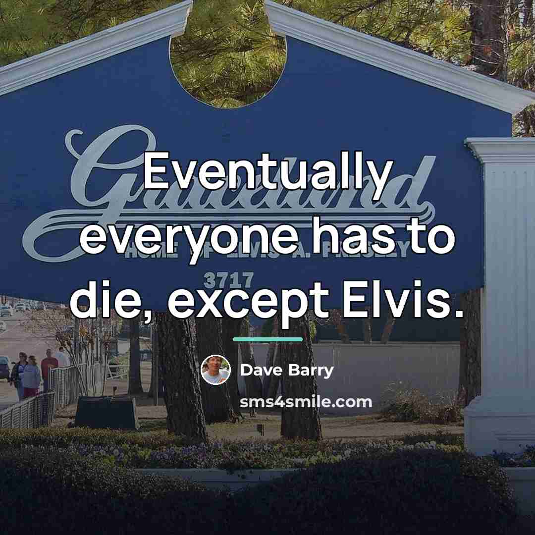 “Eventually everyone has to die, except Elvis.…” quote by Dave Barry