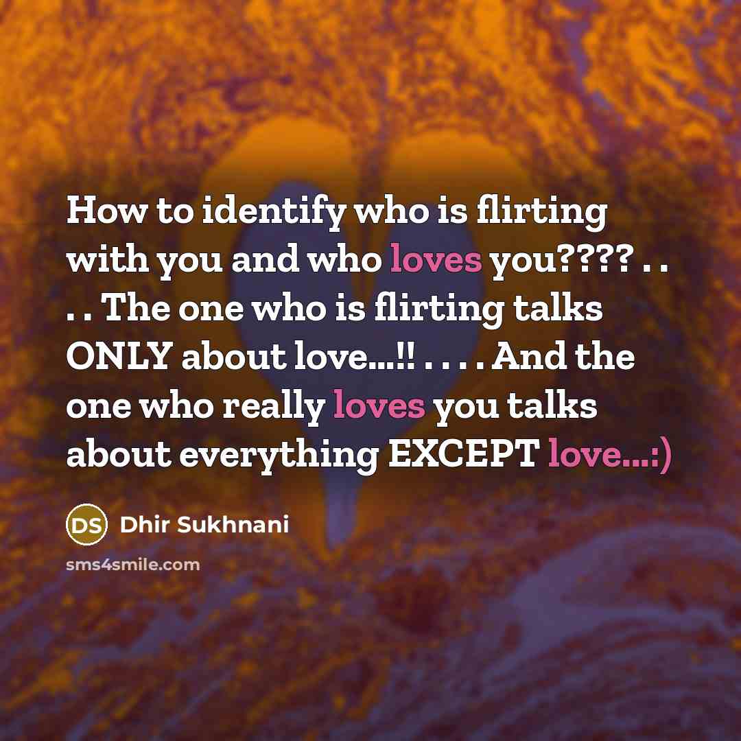 “How to identify who is flirting with you and who loves you???? . . . . The one who is flirting talks ONLY about love…!! . . . . And the one who really loves you talks about everything EXCEPT love...:)” quote by Dhir Sukhnani