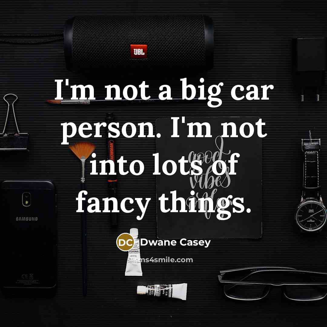 “I'm not a big car person. I'm not into lots…” quote by Dwane Casey