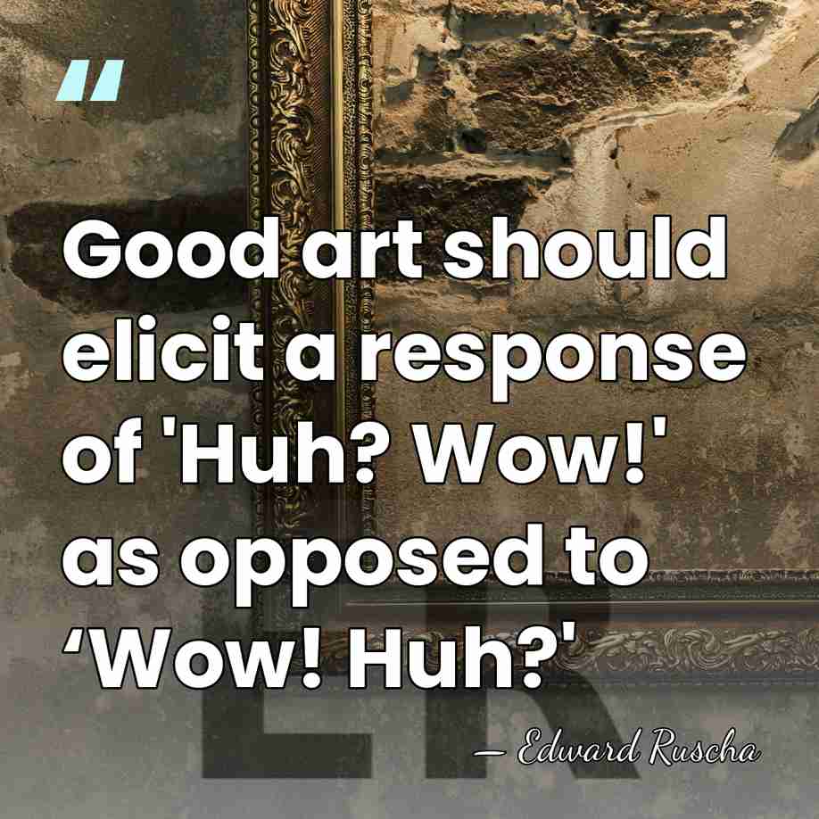 Good art should elicit a response of 'Huh? Wow!' as opposed to&hellip; - Edward Ruscha
