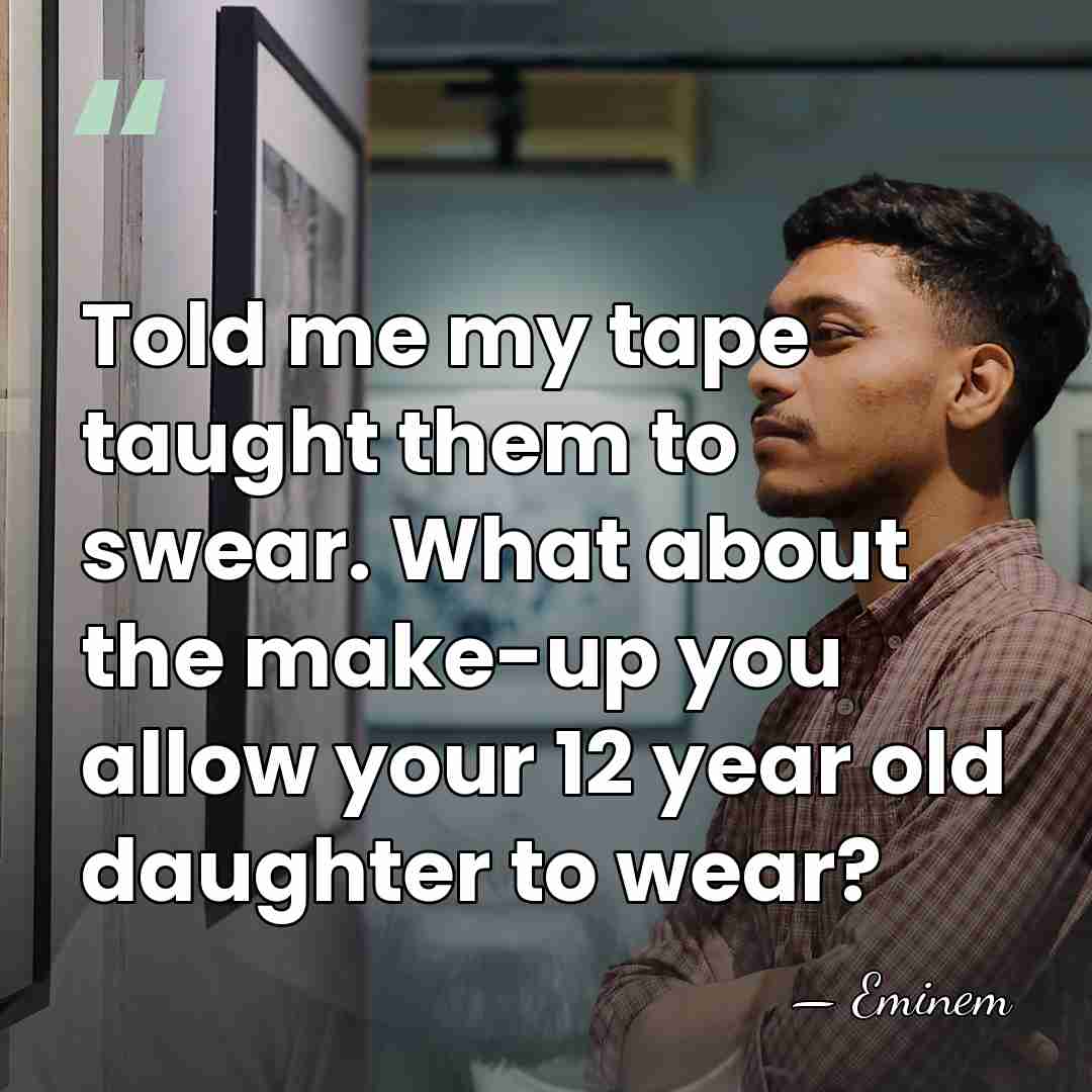 Told me my tape taught them to swear. What about the make-up&hellip; - Eminem