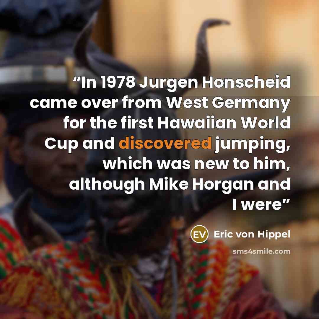 “In 1978 Jurgen Honscheid came over from West Germany for the first Hawaiian World Cup and discovered jumping, which was new to him, although Mike Horgan and I were” quote by Eric von Hippel