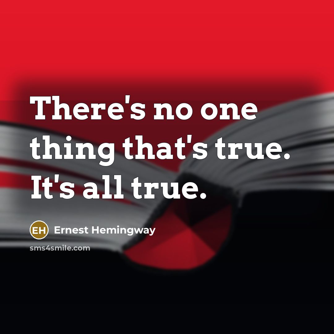 “There's no one thing that's true. It's all true.…” quote by Ernest Hemingway
