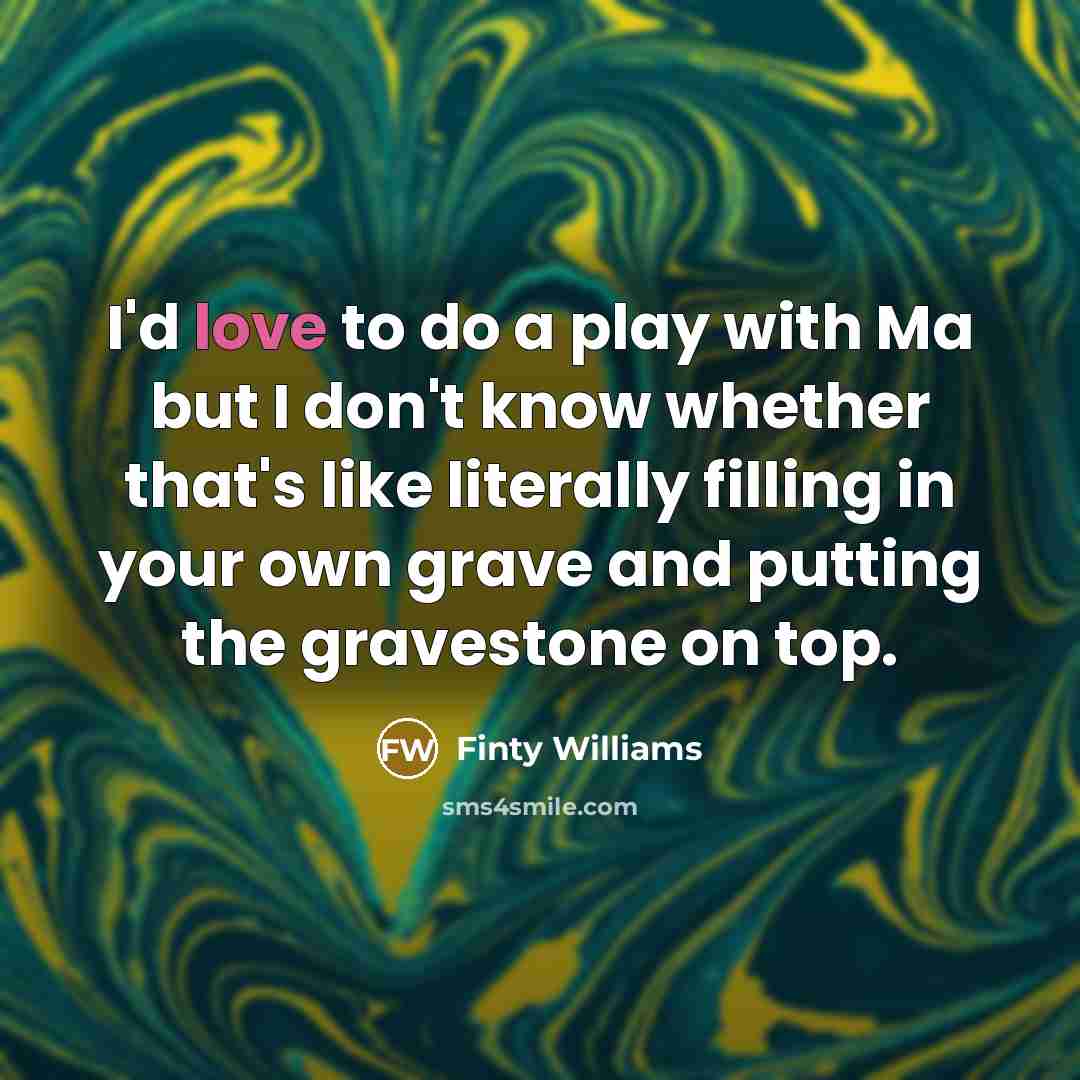 “I'd love to do a play with Ma but I…” quote by Finty Williams