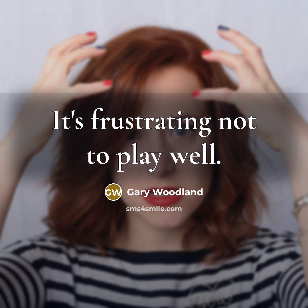 “It's frustrating not to play well.…” quote by Gary Woodland