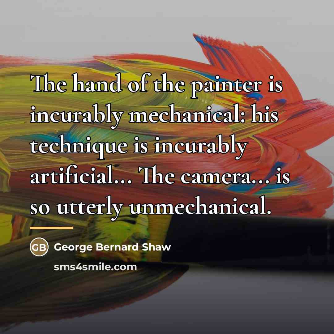 “The hand of the painter is incurably mechanical: his technique…” quote by George Bernard Shaw