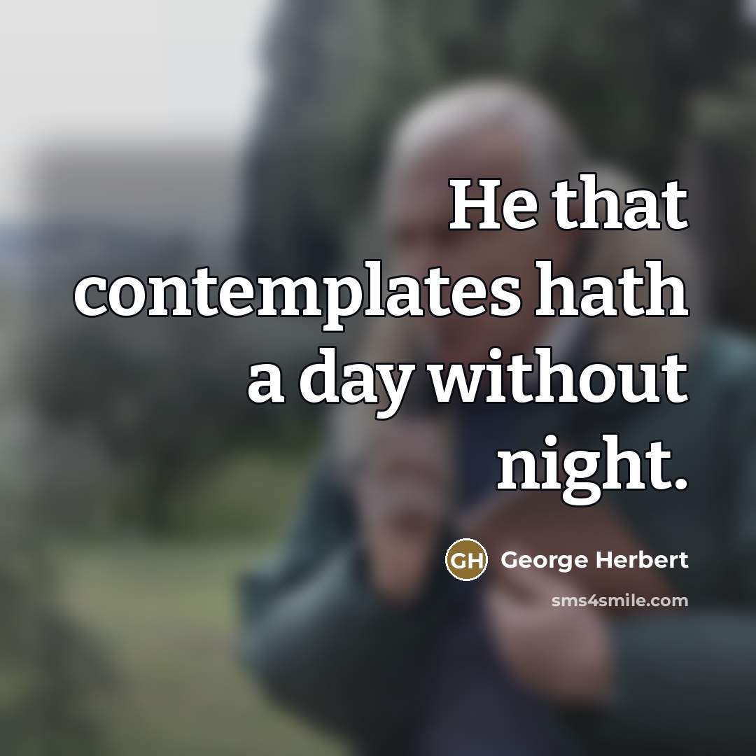 “He that contemplates hath a day without night.…” quote by George Herbert