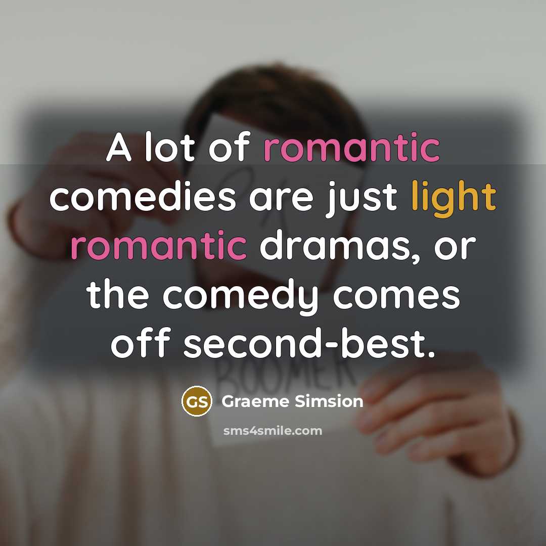 “A lot of romantic comedies are just light romantic dramas,…” quote by Graeme Simsion
