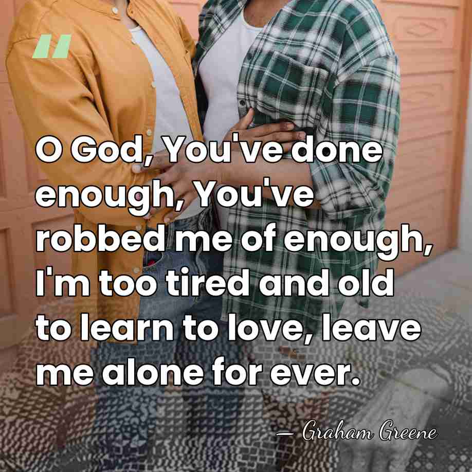 O God, You've done enough, You've robbed me of enough, I'm too&hellip; - Graham Greene